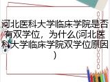 河北医科大学临床学院是否有双学位，为什么(河北医科大学临床学院双学位原因)