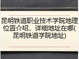 昆明铁道职业技术学院地理位置介绍，详细地址在哪(昆明铁道学院地址)