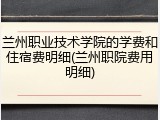 兰州职业技术学院的学费和住宿费明细(兰州职院费用明细)