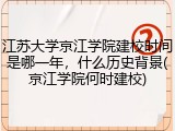 江苏大学京江学院建校时间是哪一年，什么历史背景(京江学院何时建校)