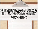 湖北健康职业学院有哪些专业，几个校区(湖北健康职院专业校区)