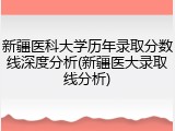 新疆医科大学历年录取分数线深度分析(新疆医大录取线分析)