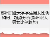 鄂州职业大学学生男女比例如何，趋势分析(鄂州职大男女比例趋势)