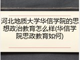 河北地质大学华信学院的思想政治教育怎么样(华信学院思政教育如何)