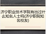 济宁职业技术学院有出过什么知名人士吗(济宁职院知名校友)