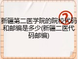 新疆第二医学院的院校代码和邮编是多少(新疆二医代码邮编)