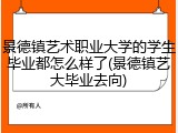 景德镇艺术职业大学的学生毕业都怎么样了(景德镇艺大毕业去向)