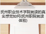 抚州职业技术学院就读的真实感觉如何(抚州职院就读体验)