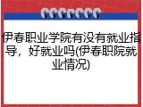 伊春职业学院有没有就业指导，好就业吗(伊春职院就业情况)