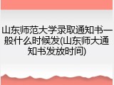 山东师范大学录取通知书一般什么时候发(山东师大通知书发放时间)