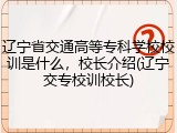 辽宁省交通高等专科学校校训是什么，校长介绍(辽宁交专校训校长)