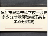 镇江市高等专科学校一般要多少分才能录取(镇江高专录取分数线)
