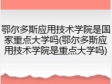 鄂尔多斯应用技术学院是国家重点大学吗(鄂尔多斯应用技术学院是重点大学吗)