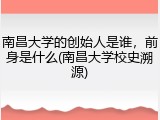 南昌大学的创始人是谁，前身是什么(南昌大学校史溯源)
