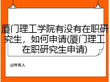 厦门理工学院有没有在职研究生，如何申请(厦门理工在职研究生申请)