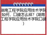 湖南工程学院应用技术学院如何，口碑怎么样？(湖南工程学院应用技术学院口碑)