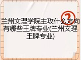兰州文理学院主攻什么方向有哪些王牌专业(兰州文理王牌专业)