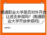 南通职业大学是否对外开放，让进去参观吗？(南通职业大学开放参观吗)