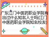 广东江门中医药职业学院有出过什么知名人士吗(江门中医药职业学院知名校友)