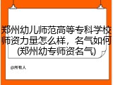 郑州幼儿师范高等专科学校师资力量怎么样，名气如何(郑州幼专师资名气)