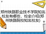 郑州铁路职业技术学院知名校友有哪些，校史介绍(郑州铁路院校知名校友)