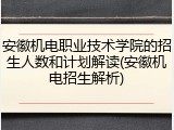 安徽机电职业技术学院的招生人数和计划解读(安徽机电招生解析)