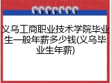 义乌工商职业技术学院毕业生一般年薪多少钱(义乌毕业生年薪)