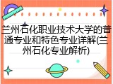 兰州石化职业技术大学的普通专业和特色专业详解(兰州石化专业解析)