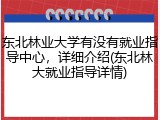 东北林业大学有没有就业指导中心，详细介绍(东北林大就业指导详情)