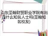 山东圣翰财贸职业学院有出过什么知名人士吗(圣翰知名校友)