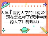天津中医药大学的口碑如何，现在怎么样了(天津中医药大学口碑现状)