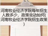河南牧业经济学院每年招生人数多少，政策变动如何(河南牧业经济学院招生政策)