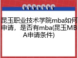 昆玉职业技术学院mba如何申请，是否有mba(昆玉MBA申请条件)