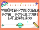 滨州科技职业学院校园占地多少亩，多少师生(滨州科技职业学院规模)