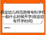 保定幼儿师范高等专科学校一般什么时候开学(保定幼专开学时间)