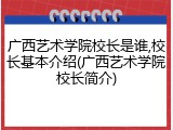 广西艺术学院校长是谁,校长基本介绍(广西艺术学院校长简介)