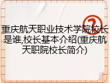 重庆航天职业技术学院校长是谁,校长基本介绍(重庆航天职院校长简介)