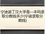 宁波诺丁汉大学是一本吗录取分数线多少(宁诺录取分数线)