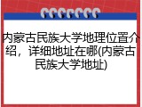 内蒙古民族大学地理位置介绍，详细地址在哪(内蒙古民族大学地址)
