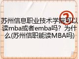 苏州信息职业技术学院可以读mba或者emba吗？为什么(苏州信职能读MBA吗)