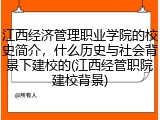 江西经济管理职业学院的校史简介，什么历史与社会背景下建校的(江西经管职院建校背景)