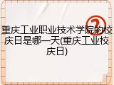 重庆工业职业技术学院的校庆日是哪一天(重庆工业校庆日)