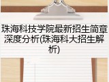 珠海科技学院最新招生简章深度分析(珠海科大招生解析)