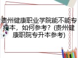 贵州健康职业学院能不能专接本，如何参考？(贵州健康职院专升本参考)