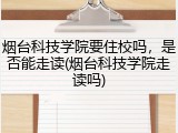 烟台科技学院要住校吗，是否能走读(烟台科技学院走读吗)