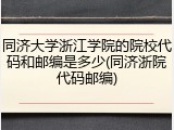 同济大学浙江学院的院校代码和邮编是多少(同济浙院代码邮编)