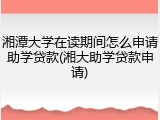 湘潭大学在读期间怎么申请助学贷款(湘大助学贷款申请)