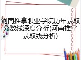 河南推拿职业学院历年录取分数线深度分析(河南推拿录取线分析)