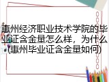 惠州经济职业技术学院的毕业证含金量怎么样，为什么(惠州毕业证含金量如何)