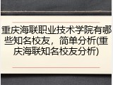 重庆海联职业技术学院有哪些知名校友，简单分析(重庆海联知名校友分析)